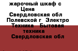 жарочный шкаф с › Цена ­ 2 500 - Свердловская обл., Полевской г. Электро-Техника » Бытовая техника   . Свердловская обл.